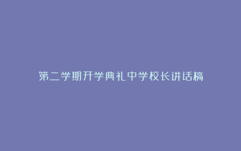 第二学期开学典礼中学校长讲话稿