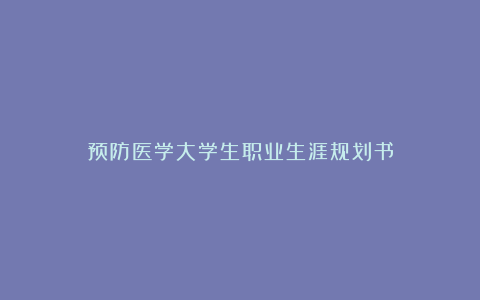 预防医学大学生职业生涯规划书