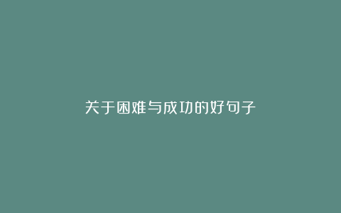 关于困难与成功的好句子