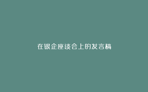 在银企座谈会上的发言稿