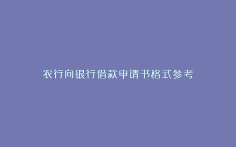 农行向银行借款申请书格式参考