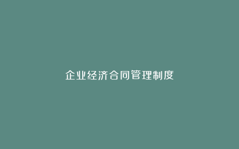 企业经济合同管理制度