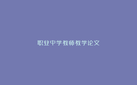 职业中学教师教学论文