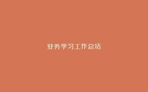 业务学习工作总结