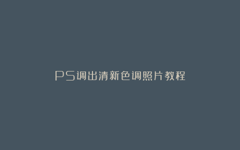 PS调出清新色调照片教程