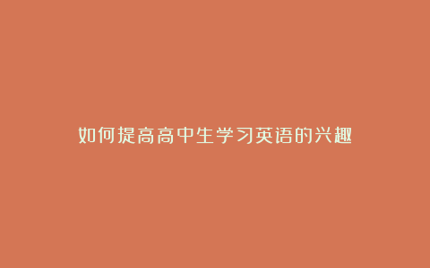 如何提高高中生学习英语的兴趣