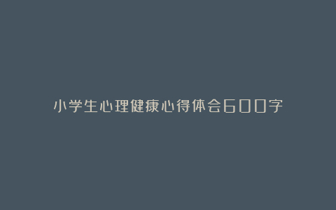 小学生心理健康心得体会600字