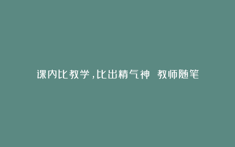 课内比教学，比出精气神 教师随笔