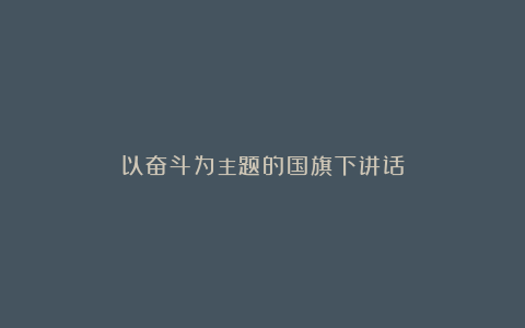 以奋斗为主题的国旗下讲话