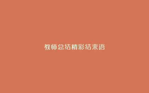 教师总结精彩结束语