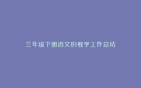 三年级下册语文的教学工作总结