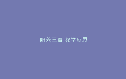 《阳关三叠》教学反思