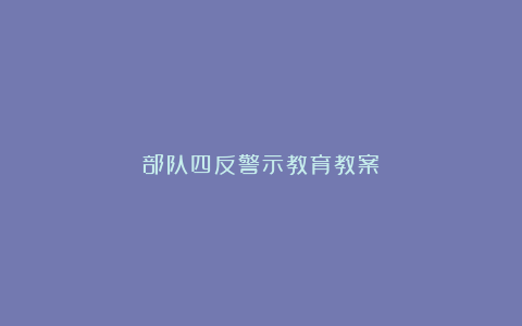 部队四反警示教育教案