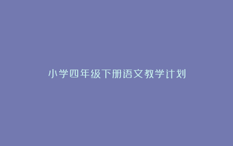 小学四年级下册语文教学计划