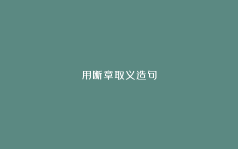 用断章取义造句