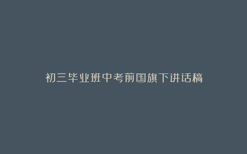 初三毕业班中考前国旗下讲话稿