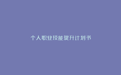 个人职业技能提升计划书