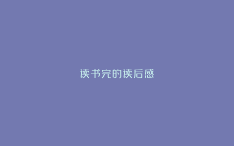 读书完的读后感