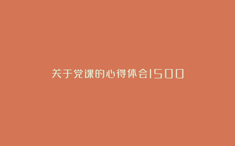 关于党课的心得体会1500