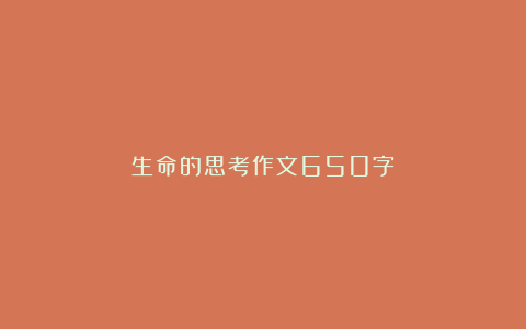 生命的思考作文650字