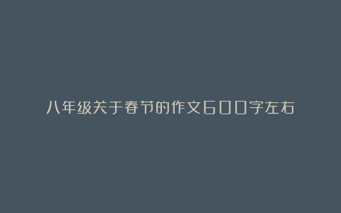 八年级关于春节的作文600字左右