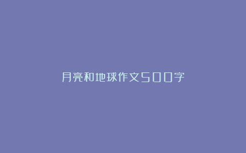 月亮和地球作文500字