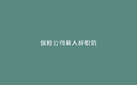 保险公司新人辞职信