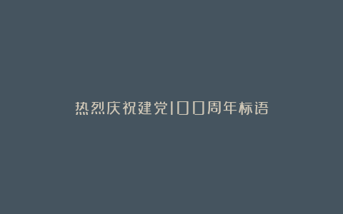 热烈庆祝建党100周年标语