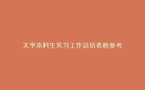 大学本科生实习工作总结表格参考