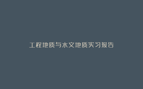 工程地质与水文地质实习报告