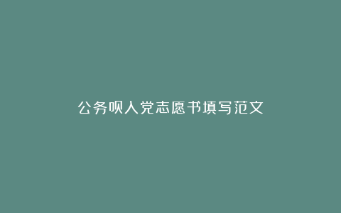 公务员入党志愿书填写范文