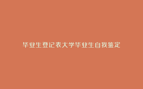 毕业生登记表大学毕业生自我鉴定