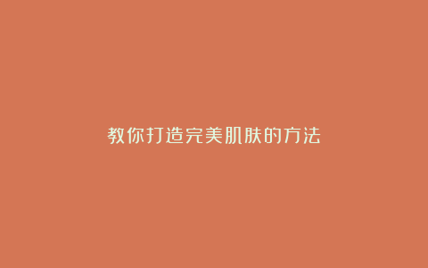 教你打造完美肌肤的方法