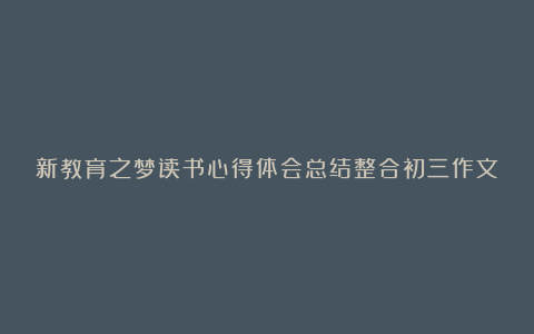 新教育之梦读书心得体会总结整合初三作文