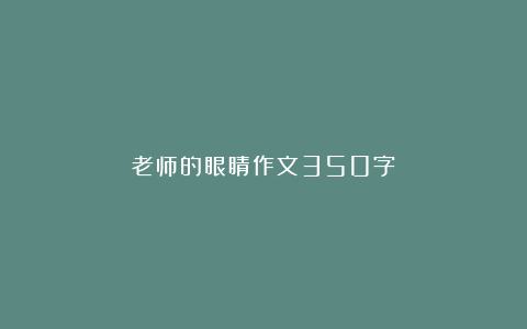 老师的眼睛作文350字