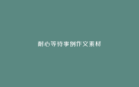 耐心等待事例作文素材