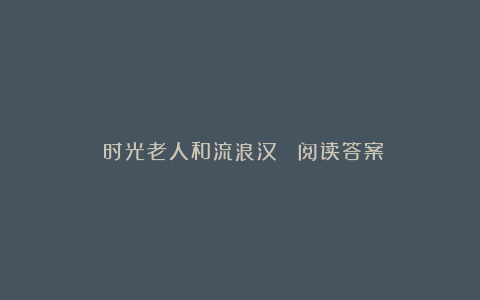 《时光老人和流浪汉》 阅读答案