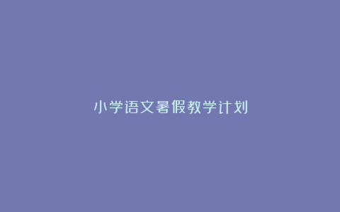 小学语文暑假教学计划