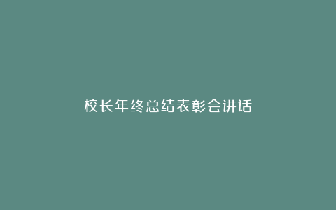 校长年终总结表彰会讲话