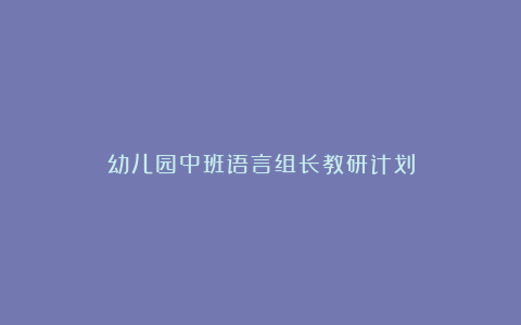 幼儿园中班语言组长教研计划