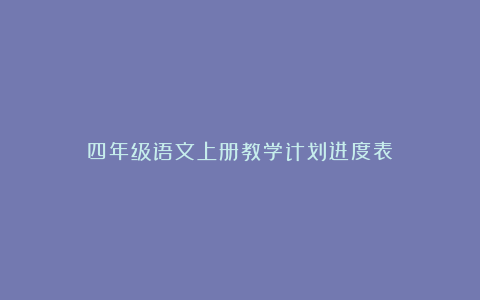 四年级语文上册教学计划进度表