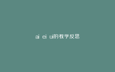 ai ei ui的教学反思