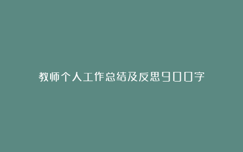 教师个人工作总结及反思900字