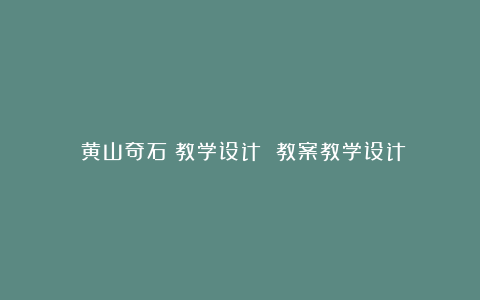 《黄山奇石》教学设计 教案教学设计