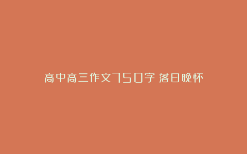 高中高三作文750字：落日晚怀