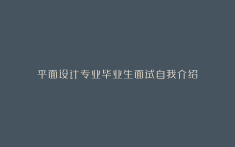 平面设计专业毕业生面试自我介绍