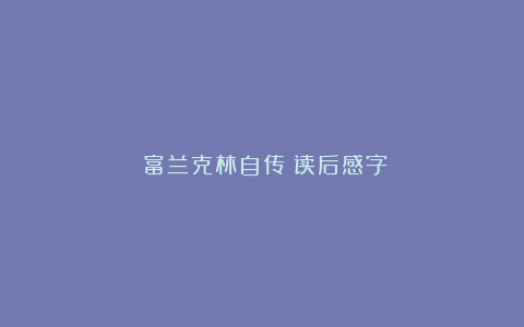 《富兰克林自传》读后感字