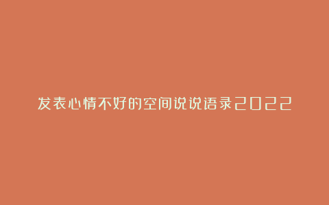 发表心情不好的空间说说语录2022