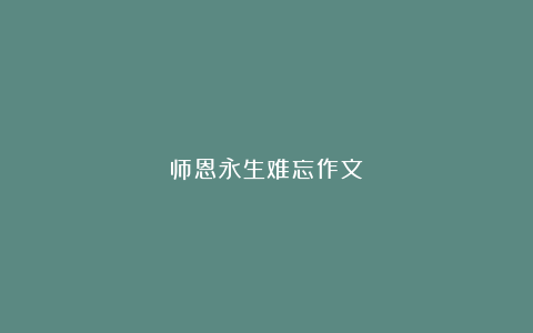 师恩永生难忘作文