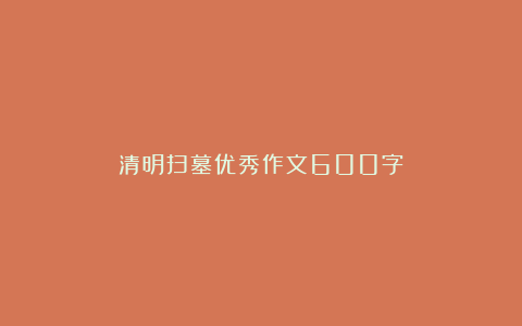 清明扫墓优秀作文600字